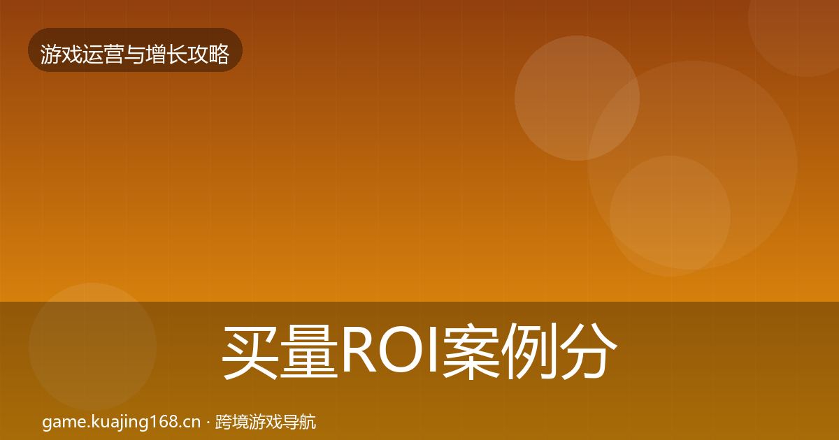 买量ROI案例分析要点梳理·第1852篇