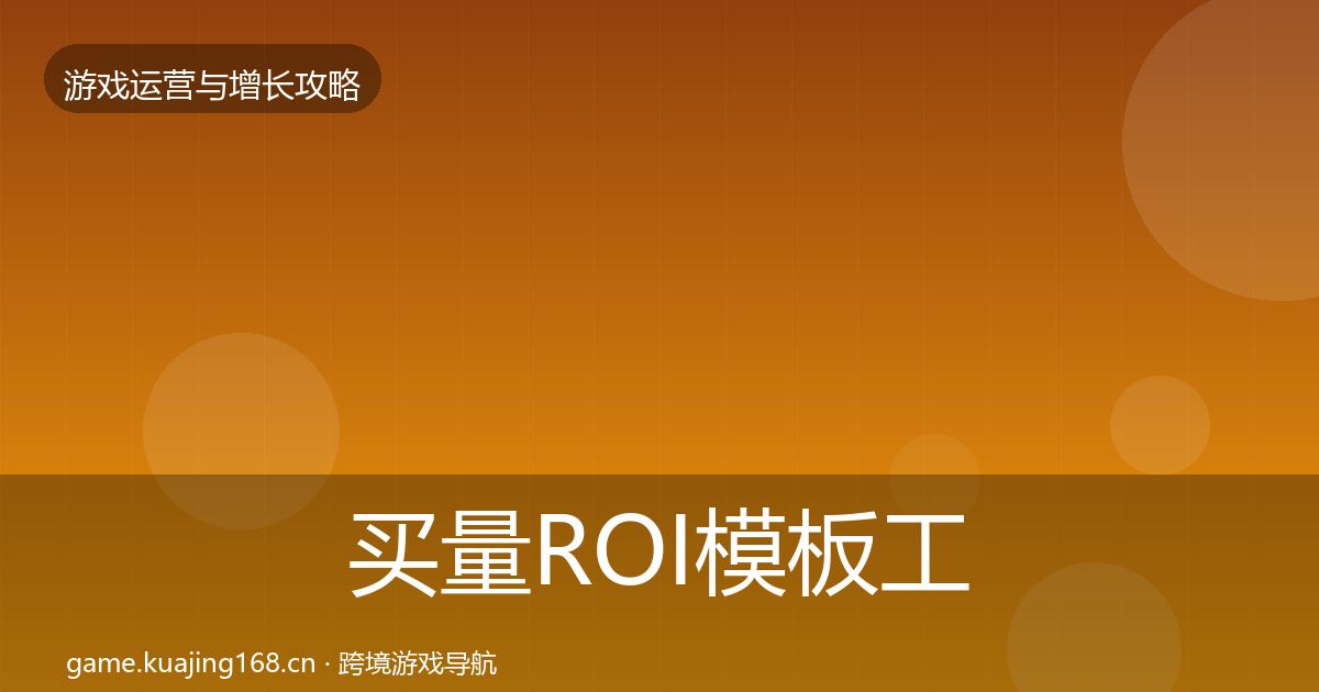 买量ROI模板工具要点梳理·第1872篇