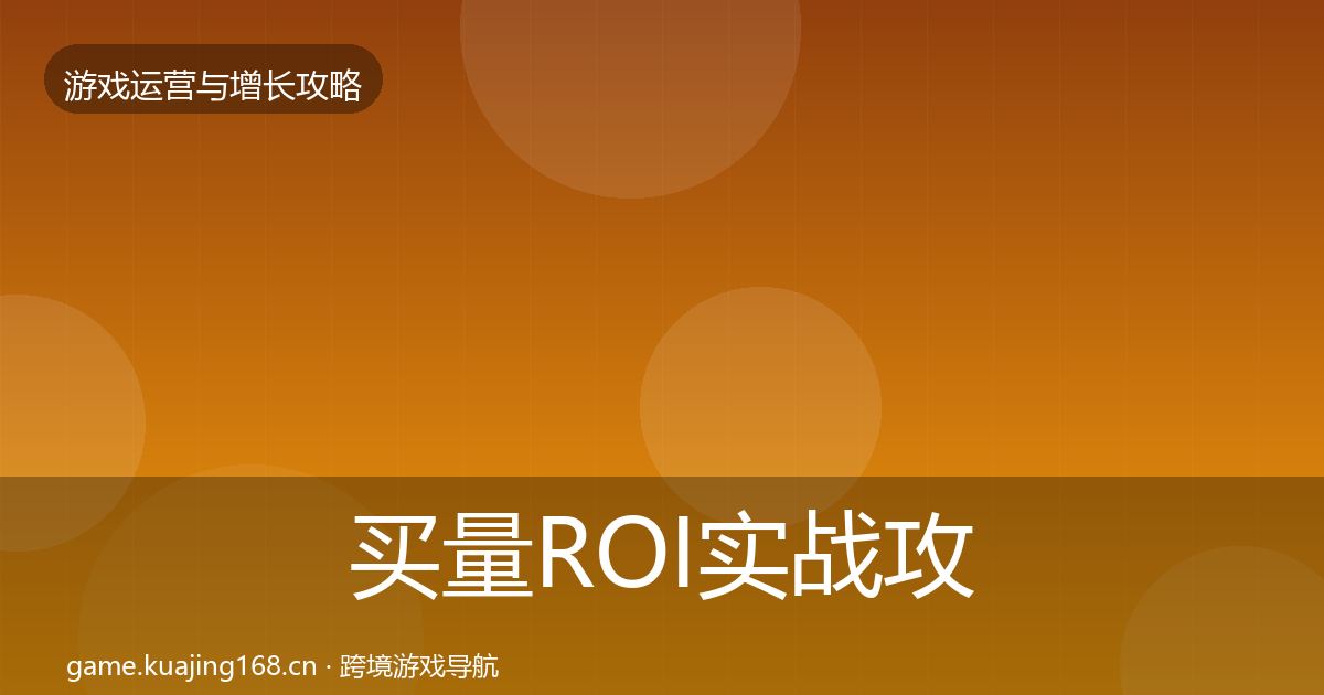 买量ROI实战攻略要点梳理·第1882篇