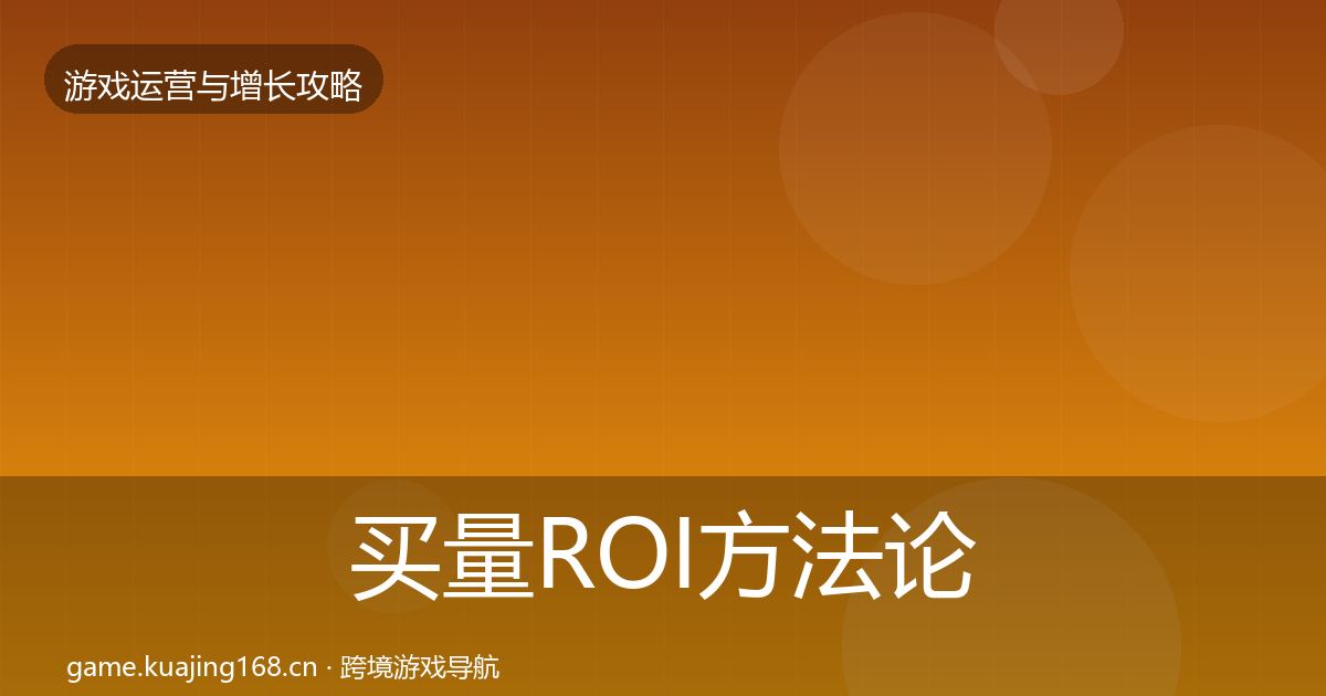 买量ROI方法论拆解要点梳理·第1887篇