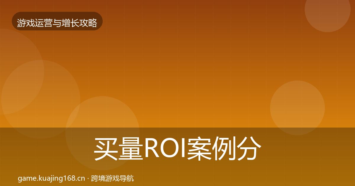 买量ROI案例分析要点梳理·第1892篇
