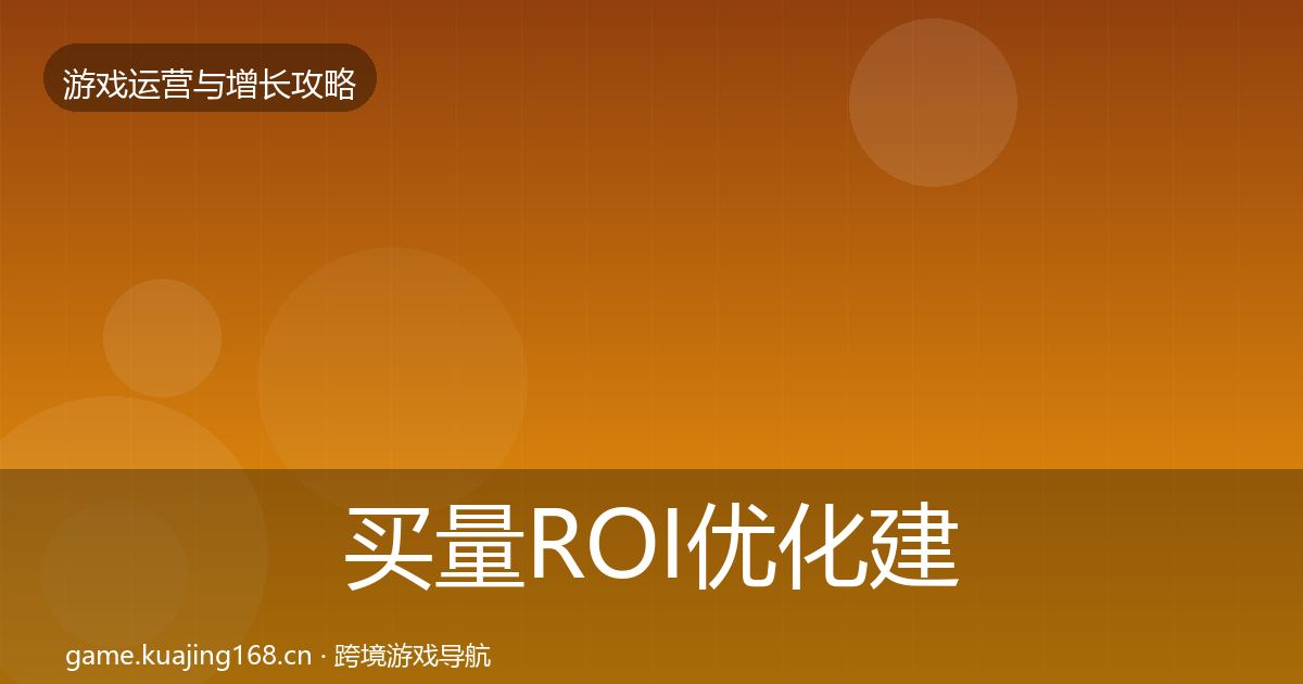 买量ROI优化建议要点梳理·第1902篇