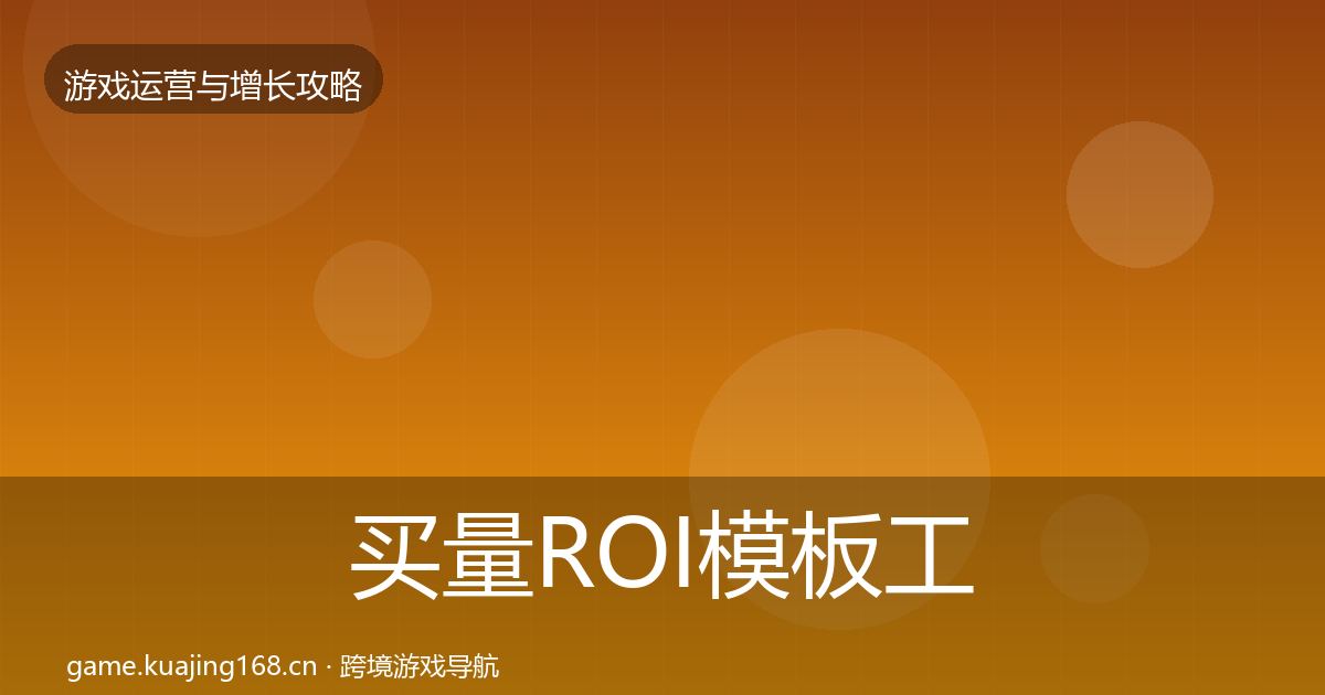 买量ROI模板工具要点梳理·第1912篇