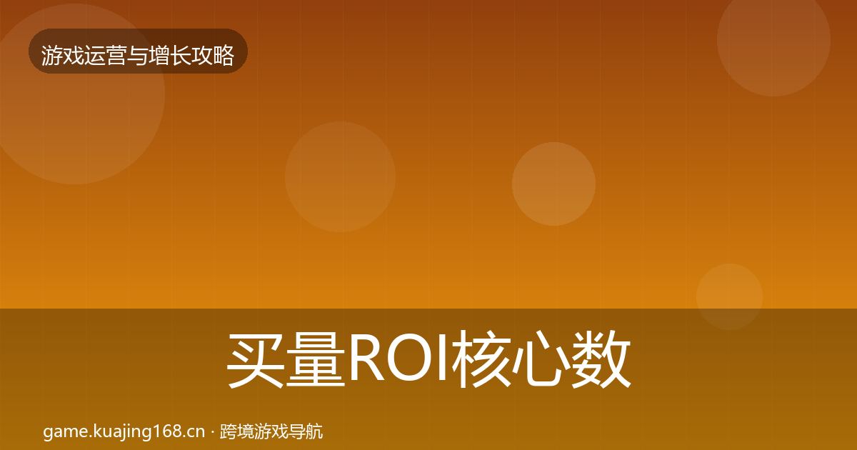 买量ROI核心数据指标要点梳理·第1917篇