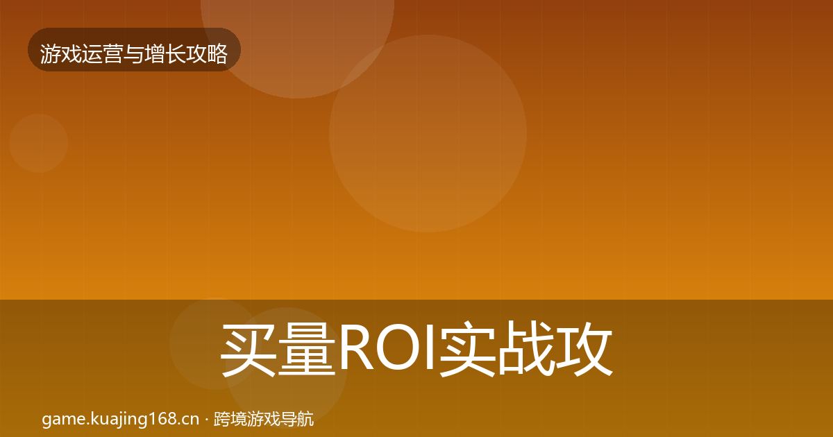 买量ROI实战攻略要点梳理·第1922篇