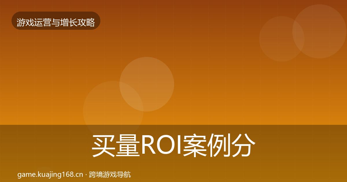 买量ROI案例分析要点梳理·第1932篇