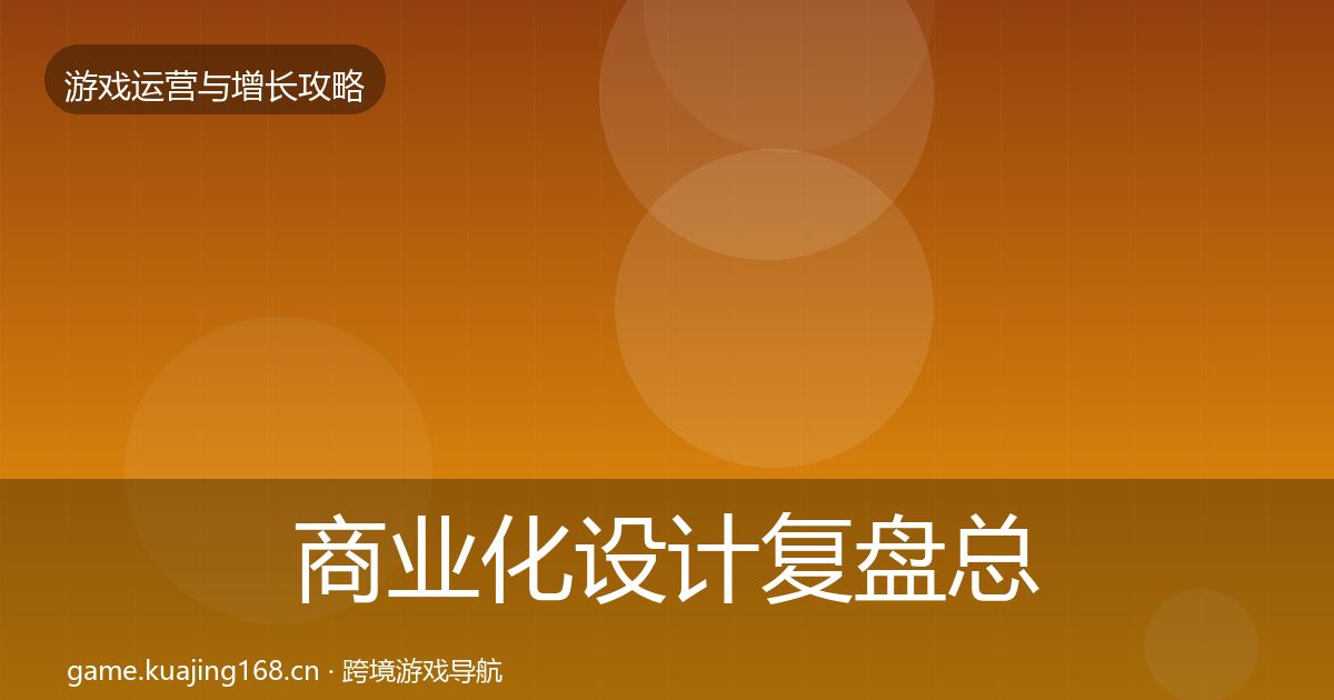 商业化设计复盘总结全攻略·第1949篇