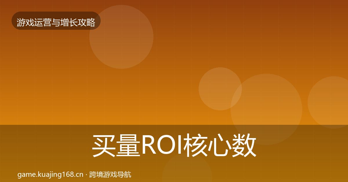 买量ROI核心数据指标要点梳理·第1957篇