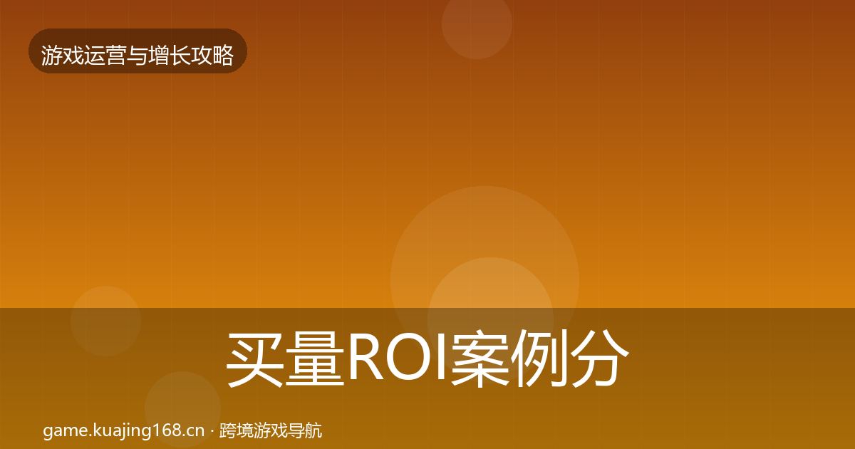 买量ROI案例分析要点梳理·第1972篇