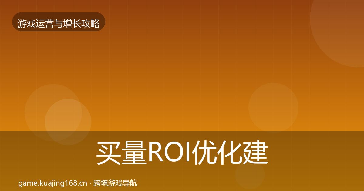 买量ROI优化建议要点梳理·第1982篇