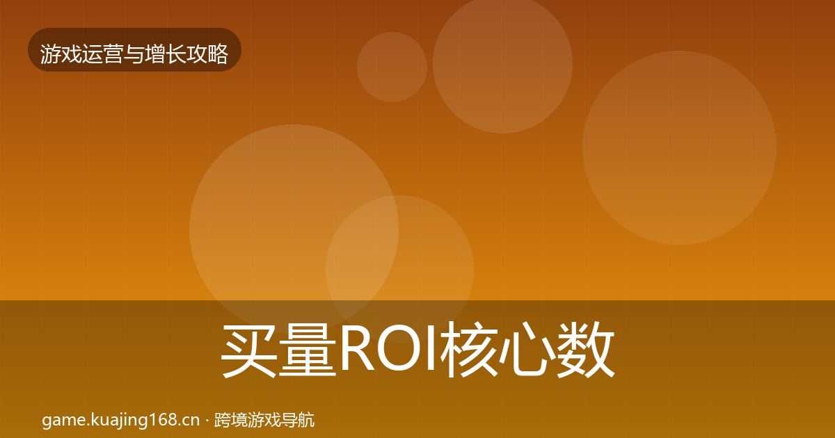 买量ROI核心数据指标要点梳理·第1997篇