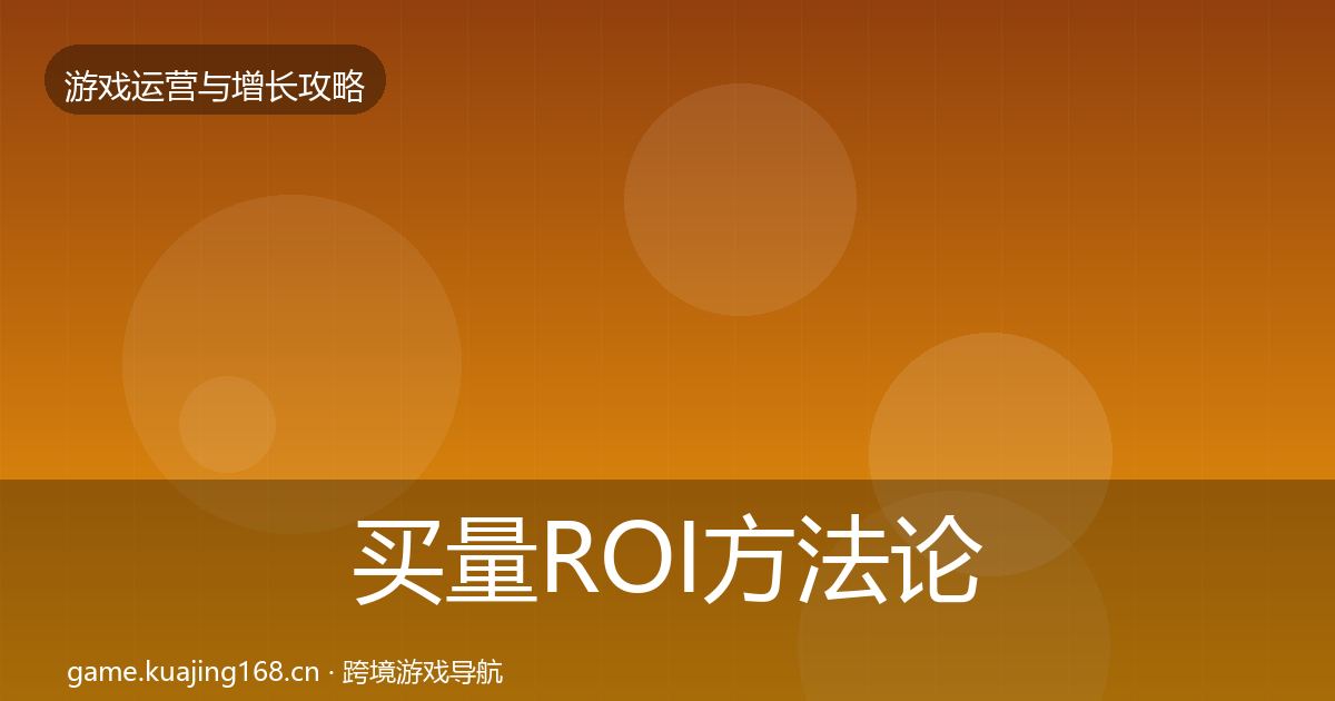买量ROI方法论拆解要点梳理·第2007篇
