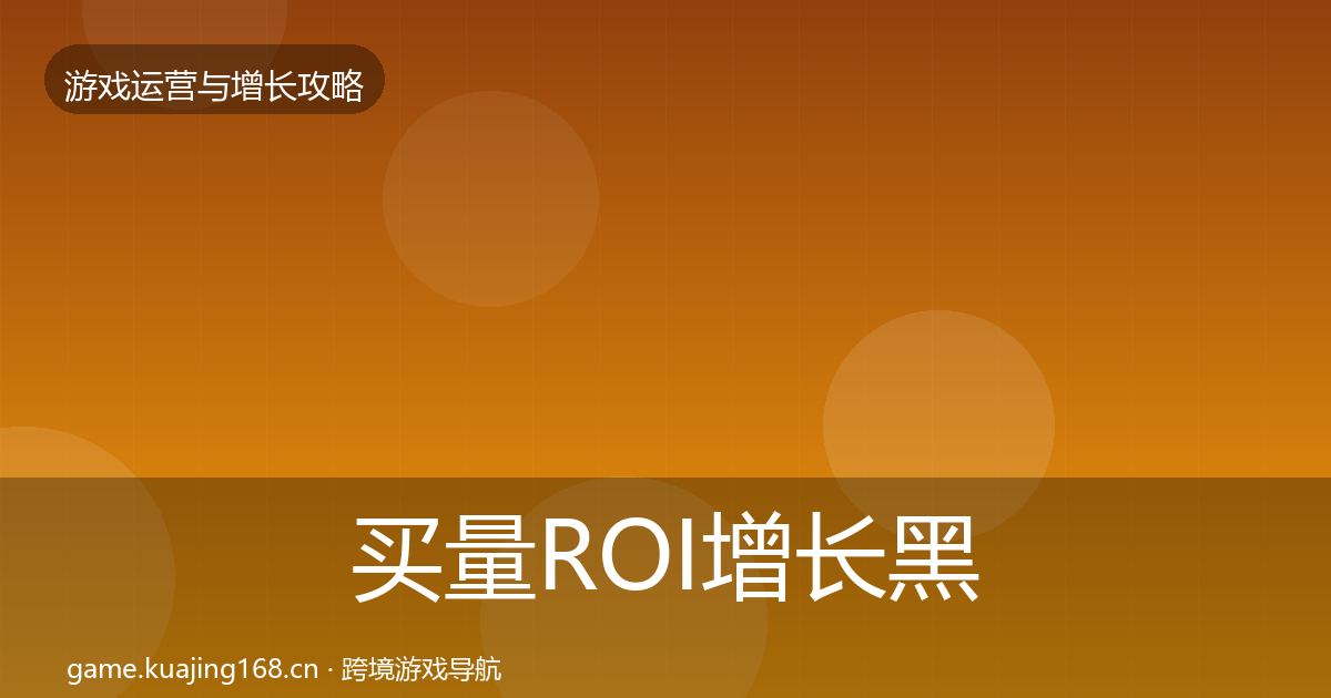 买量ROI增长黑客技巧要点梳理·第2017篇