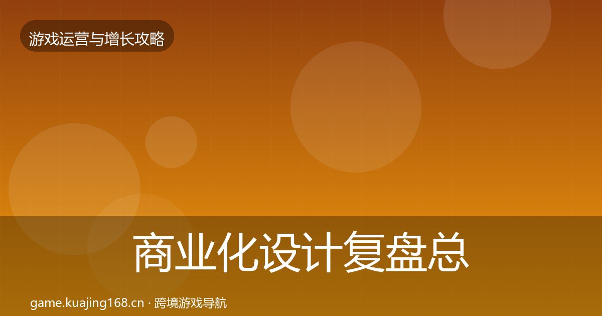 商业化设计复盘总结全攻略·第2029篇
