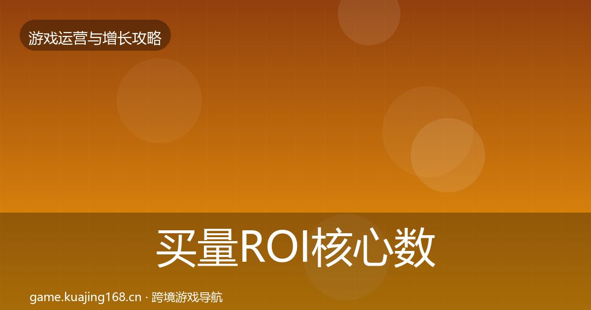 买量ROI核心数据指标要点梳理·第2037篇