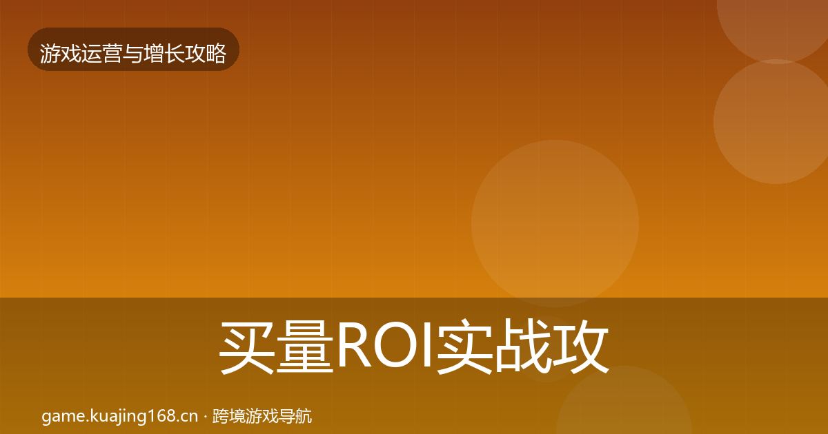 买量ROI实战攻略要点梳理·第2042篇