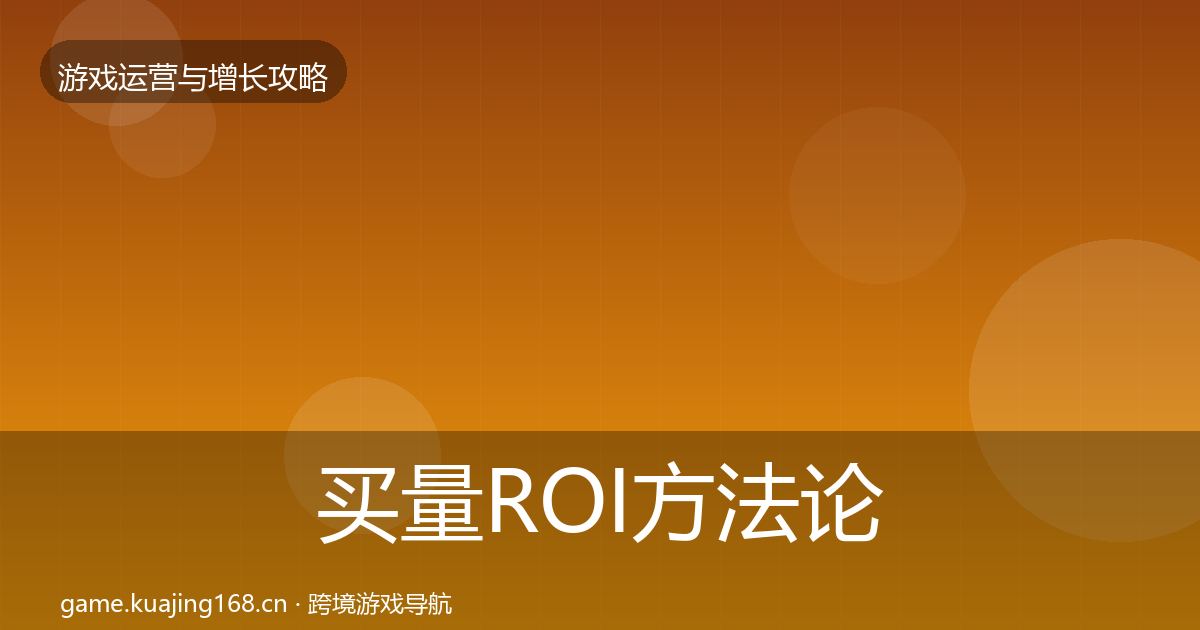 买量ROI方法论拆解要点梳理·第2047篇