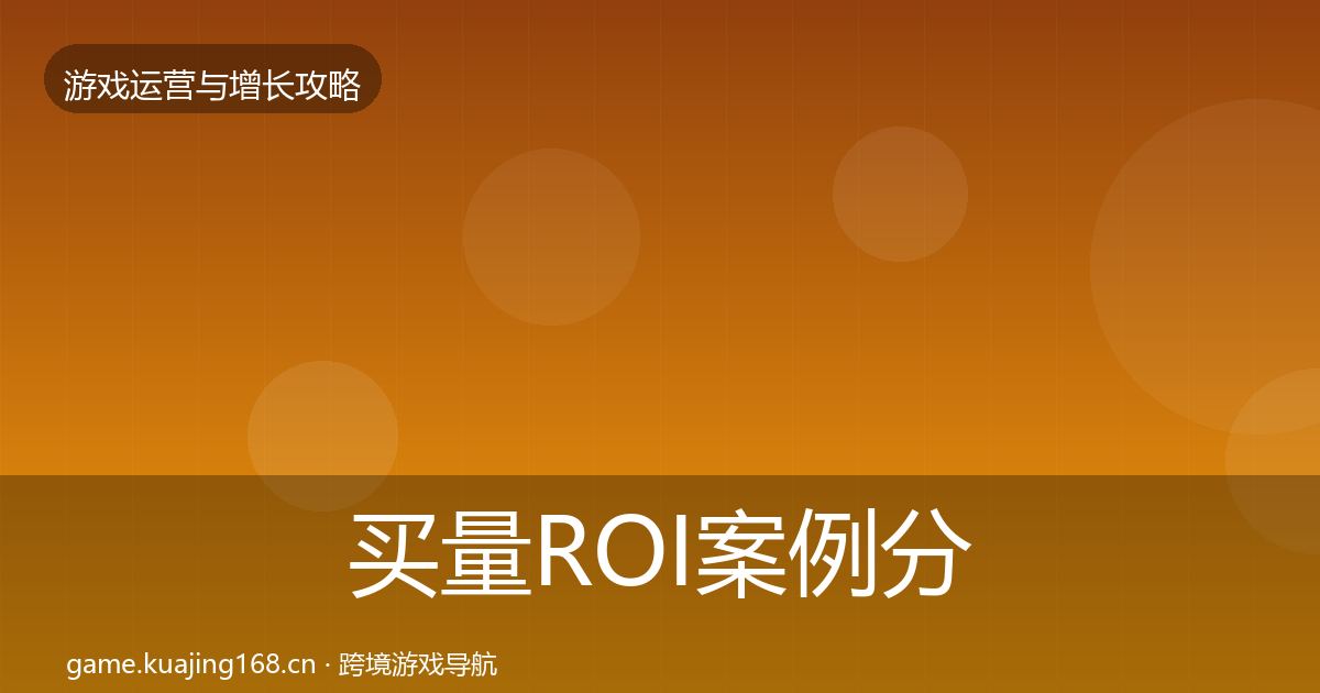 买量ROI案例分析要点梳理·第2052篇