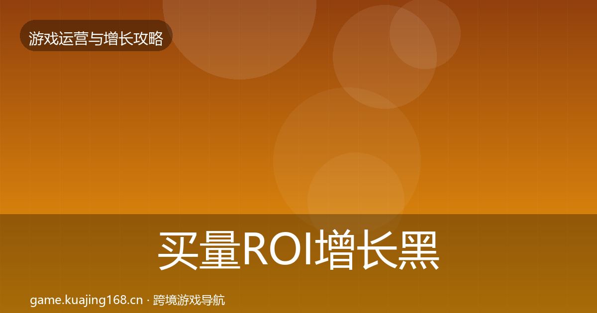 买量ROI增长黑客技巧要点梳理·第2057篇