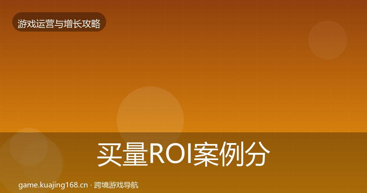 买量ROI案例分析要点梳理·第2092篇