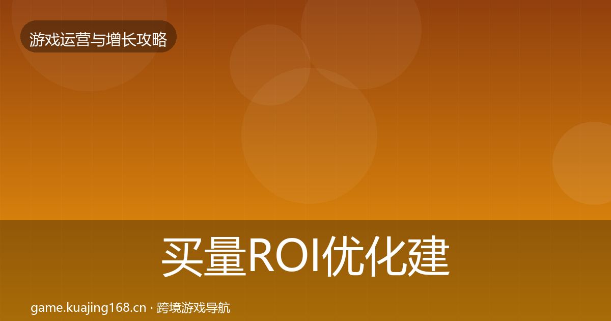 买量ROI优化建议要点梳理·第2102篇