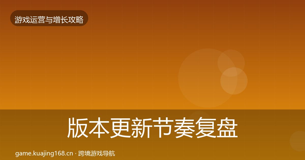 版本更新节奏复盘总结全攻略·第2108篇
