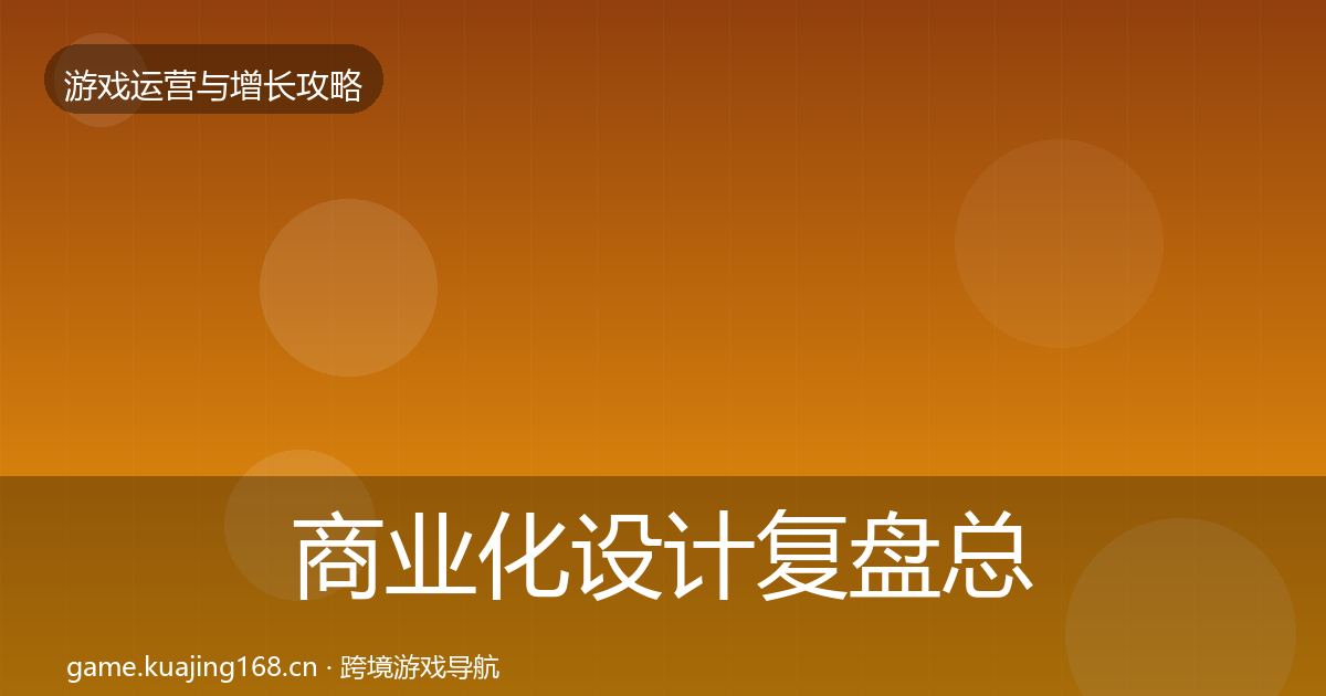 商业化设计复盘总结全攻略·第2109篇