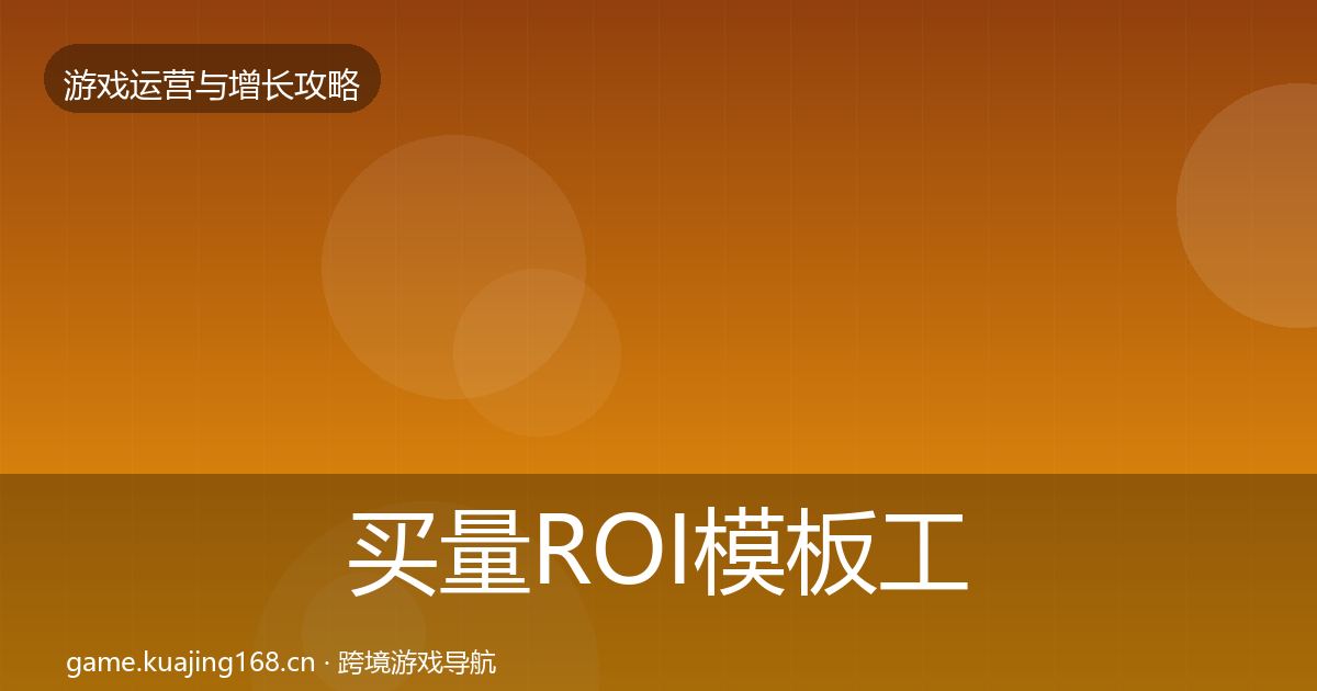 买量ROI模板工具要点梳理·第2112篇
