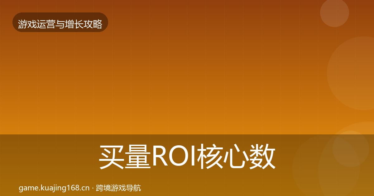 买量ROI核心数据指标要点梳理·第2117篇