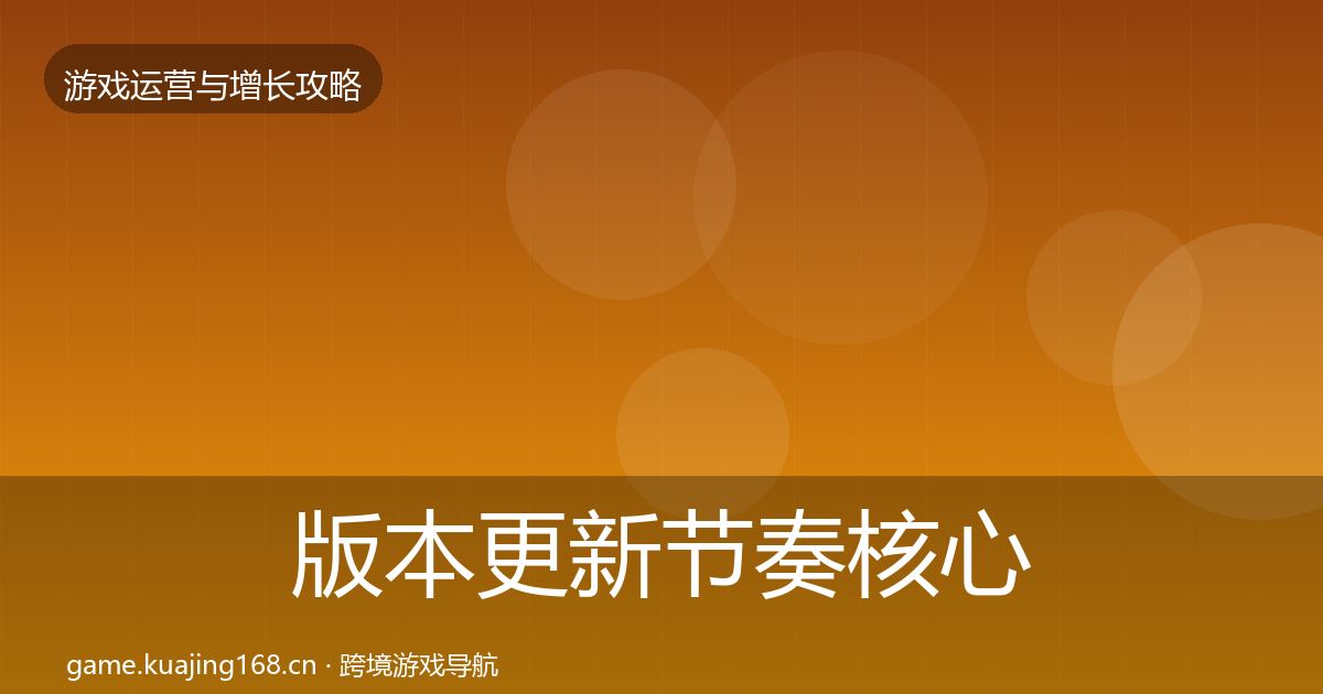 版本更新节奏核心数据指标全攻略·第2118篇