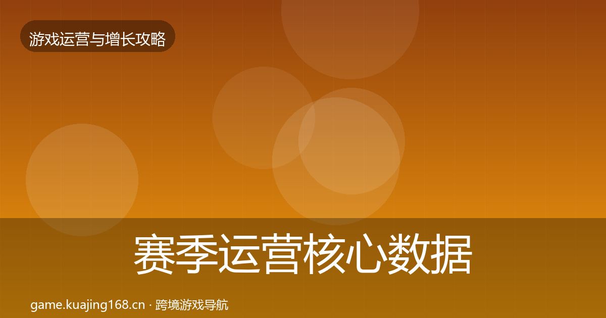 赛季运营核心数据指标实践指南·第2120篇