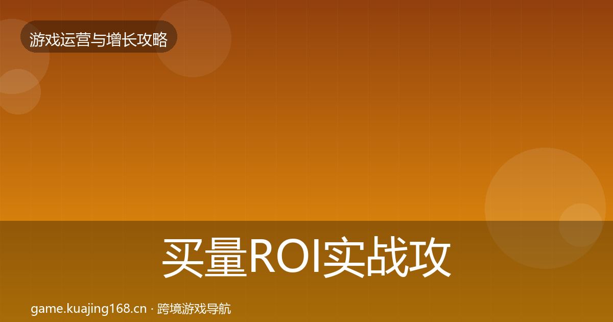 买量ROI实战攻略要点梳理·第2122篇