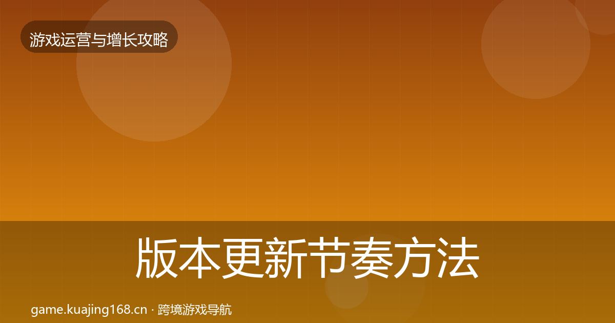 版本更新节奏方法论拆解全攻略·第2128篇