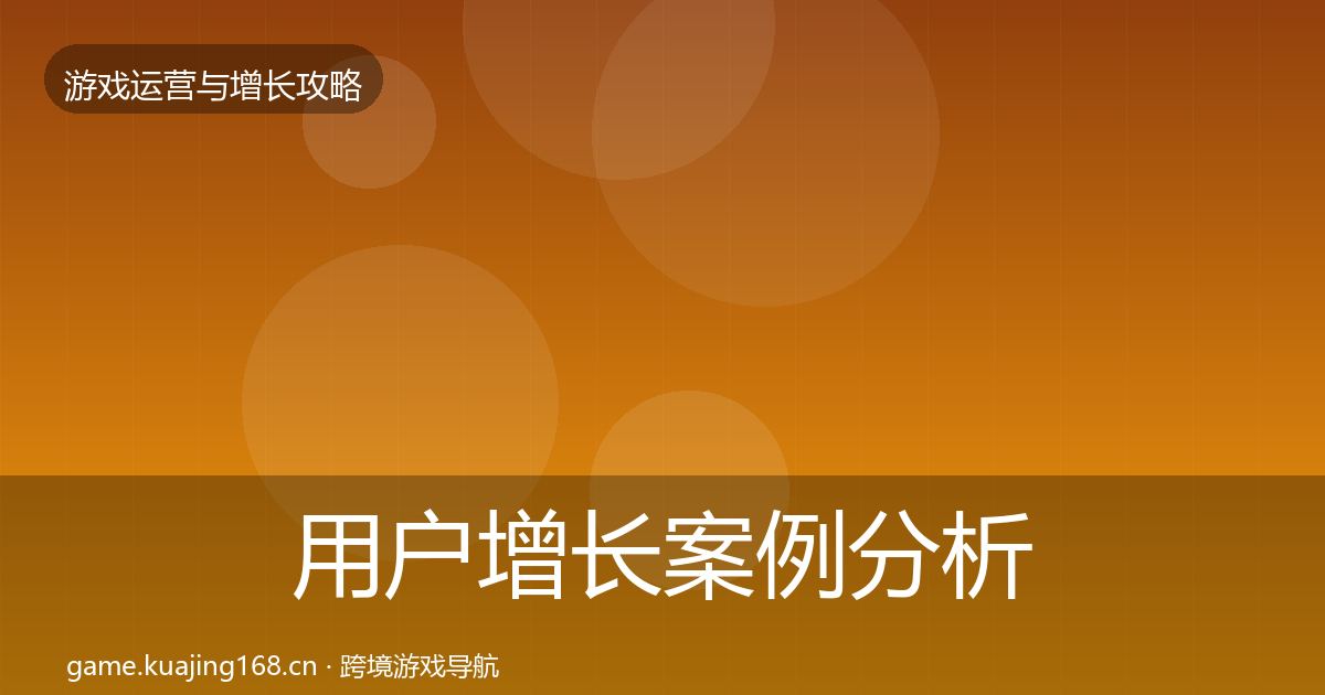 用户增长案例分析全攻略·第2131篇