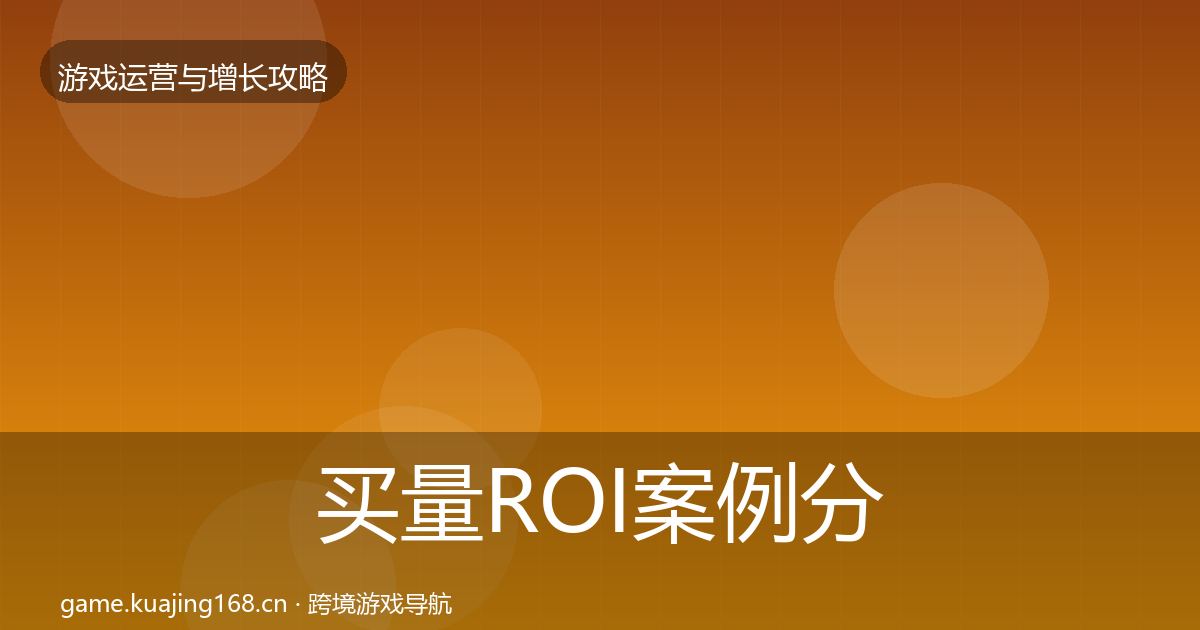 买量ROI案例分析要点梳理·第2132篇