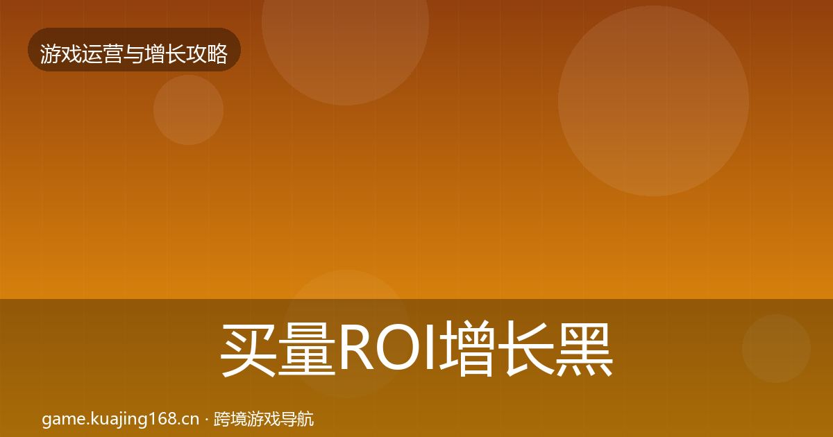 买量ROI增长黑客技巧要点梳理·第2137篇