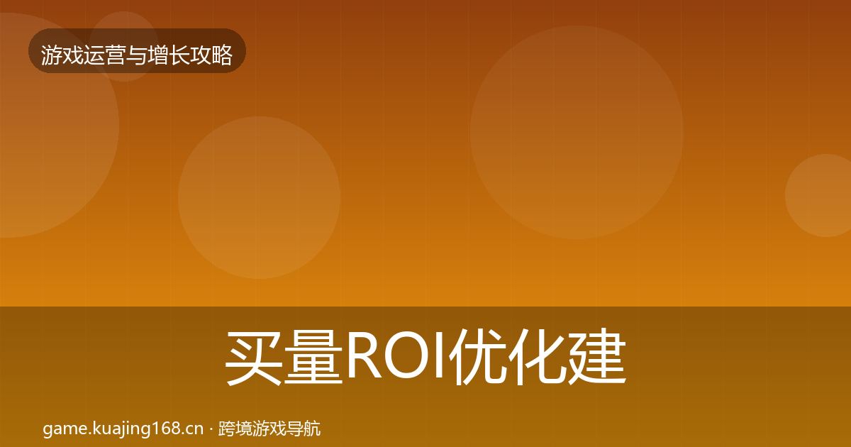 买量ROI优化建议要点梳理·第2142篇