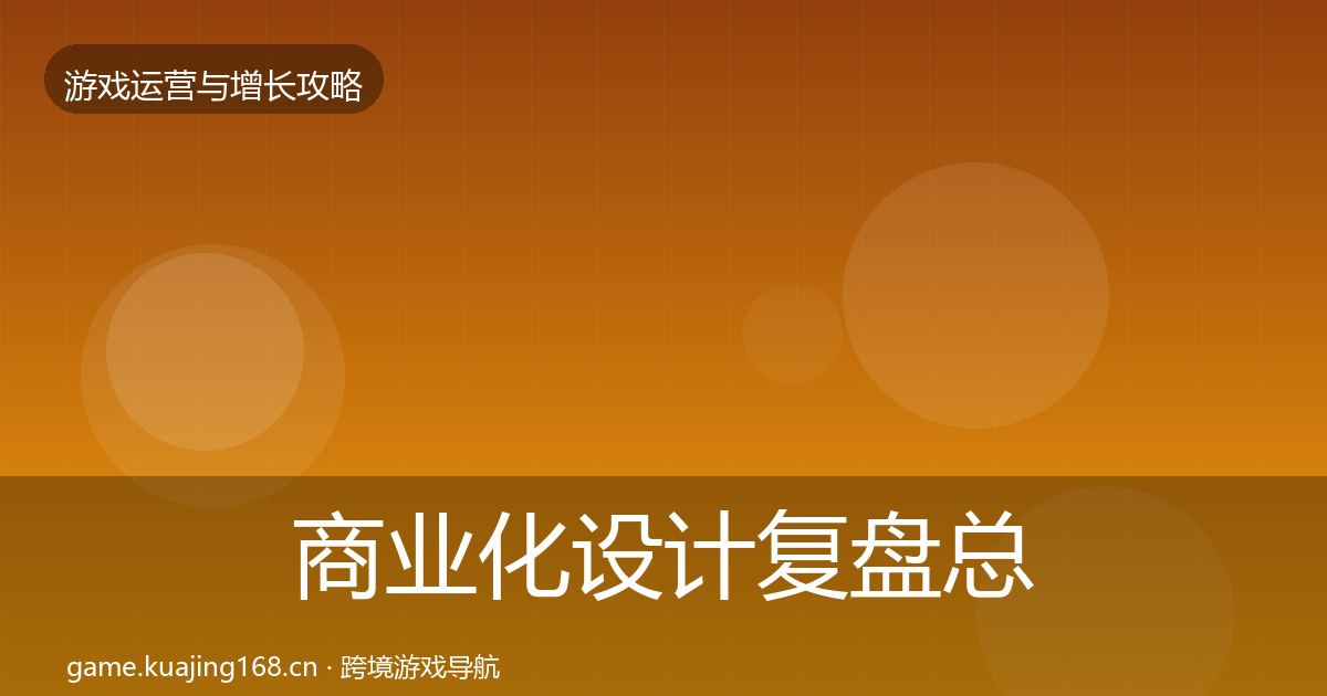 商业化设计复盘总结全攻略·第2149篇