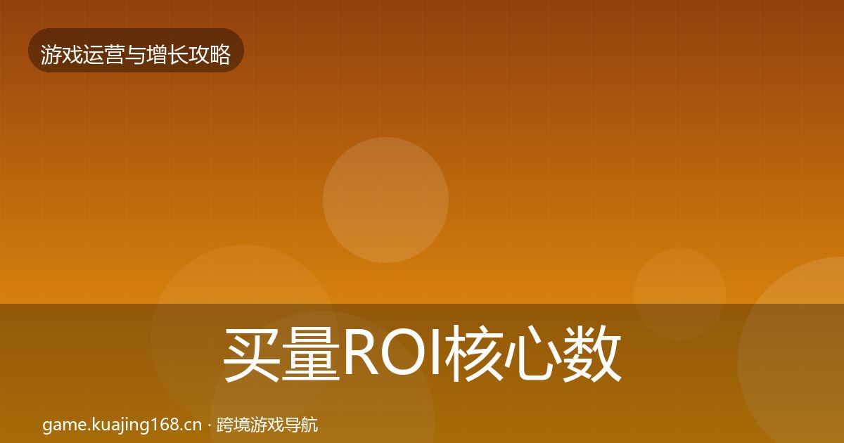 买量ROI核心数据指标要点梳理·第2157篇