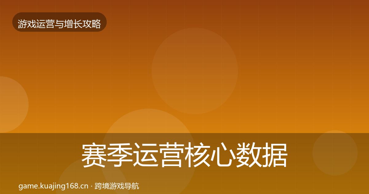 赛季运营核心数据指标实践指南·第2160篇