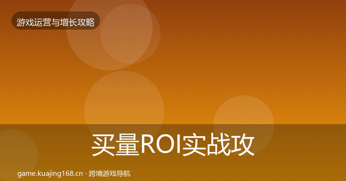 买量ROI实战攻略要点梳理·第2162篇