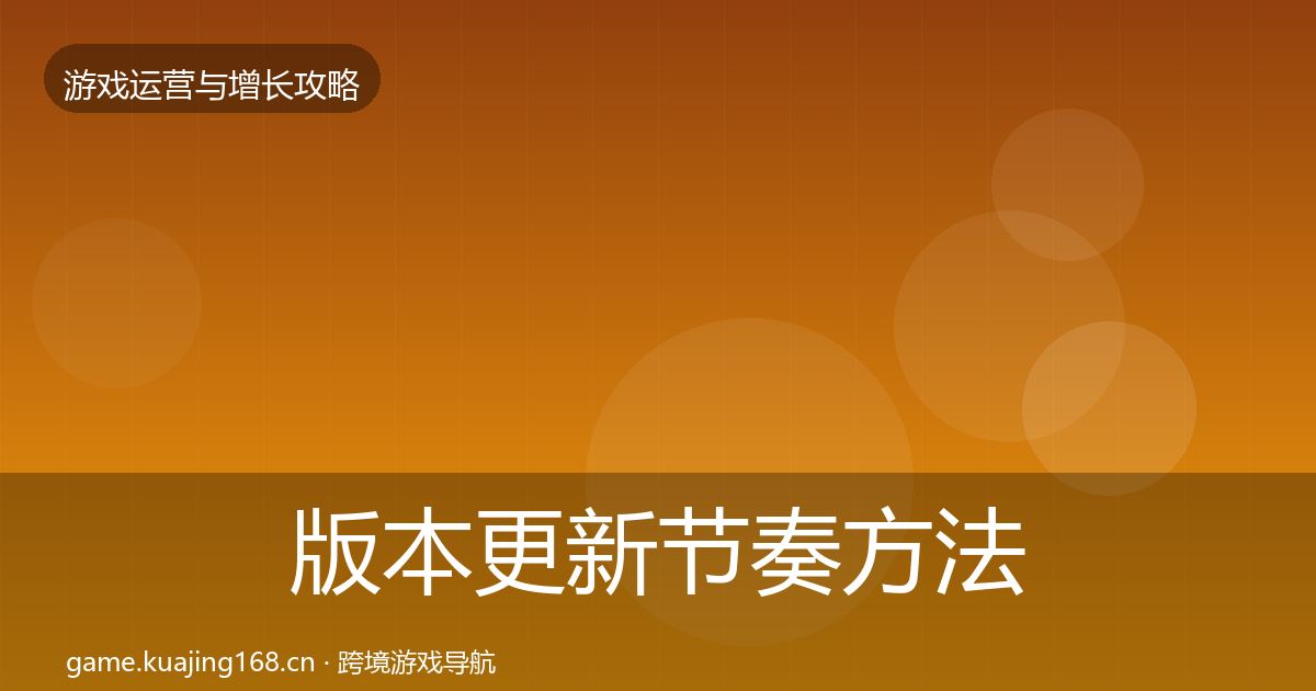 版本更新节奏方法论拆解全攻略·第2168篇