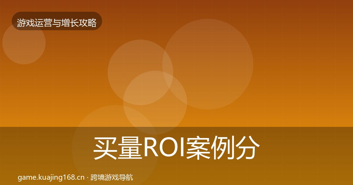 买量ROI案例分析要点梳理·第2172篇