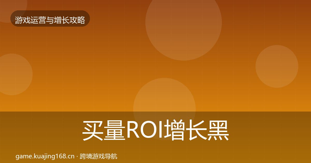 买量ROI增长黑客技巧要点梳理·第2177篇