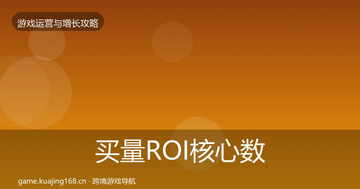 买量ROI核心数据指标要点梳理·第2197篇