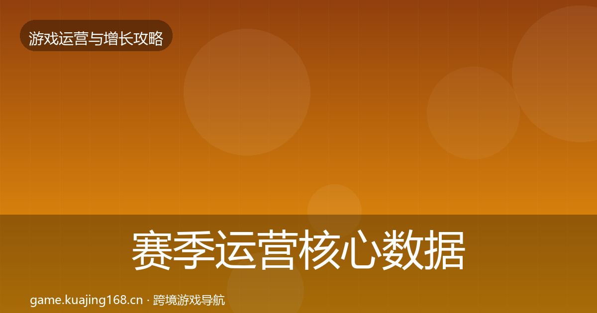 赛季运营核心数据指标实践指南·第2200篇
