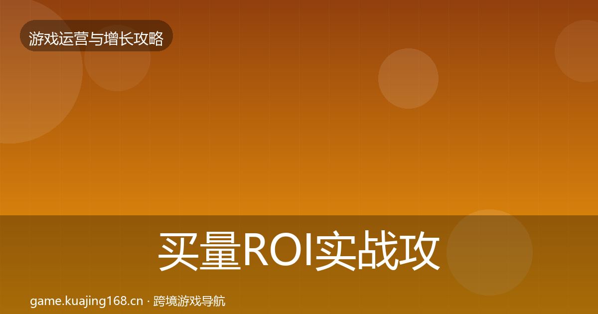 买量ROI实战攻略要点梳理·第2202篇