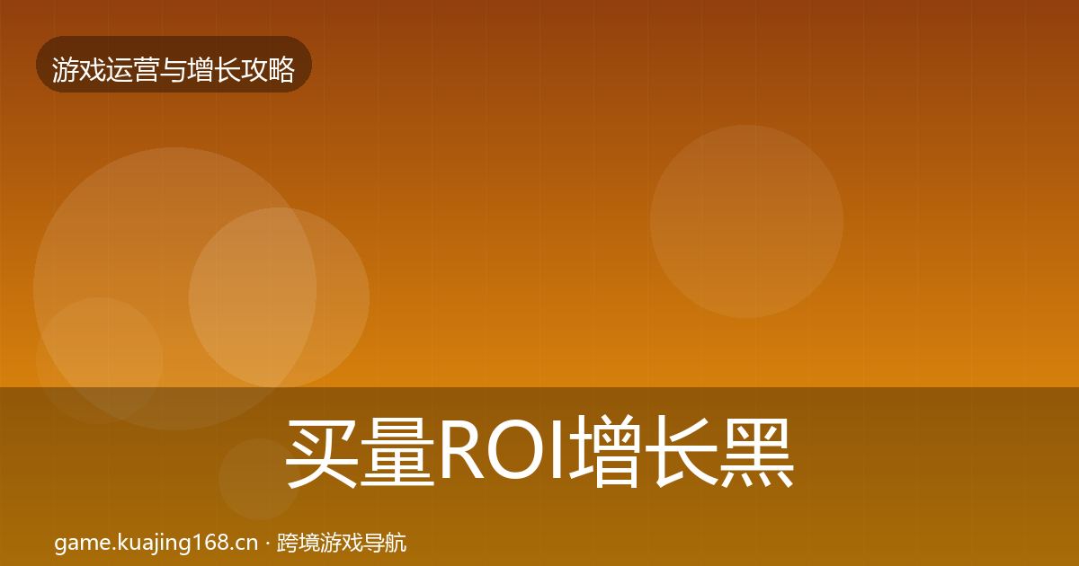 买量ROI增长黑客技巧要点梳理·第2217篇