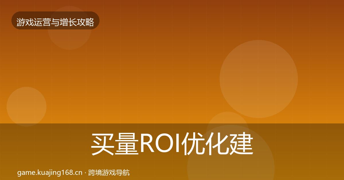 买量ROI优化建议要点梳理·第2222篇
