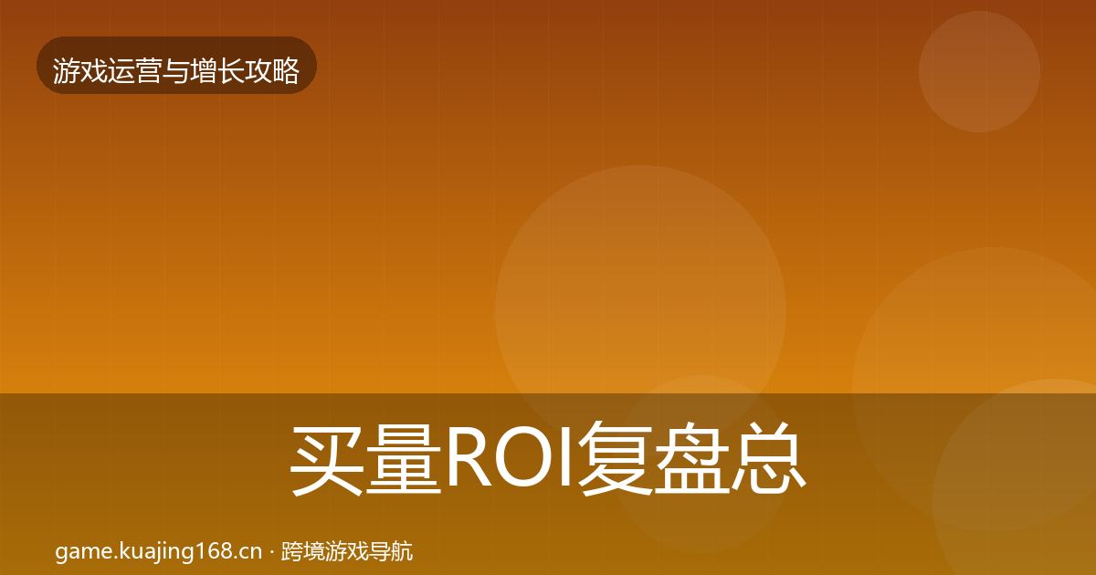买量ROI复盘总结要点梳理·第2227篇